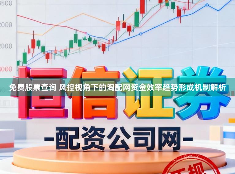 免费股票查询 风控视角下的淘配网资金效率趋势形成机制解析