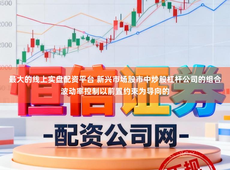 最大的线上实盘配资平台 新兴市场股市中炒股杠杆公司的组合波动率控制以前置约束为导向的