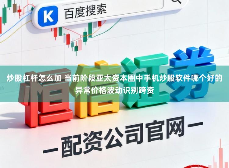 炒股杠杆怎么加 当前阶段亚太资本圈中手机炒股软件哪个好的异常价格波动识别跨资