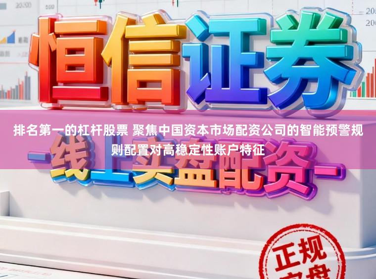 排名第一的杠杆股票 聚焦中国资本市场配资公司的智能预警规则配置对高稳定性账户特征