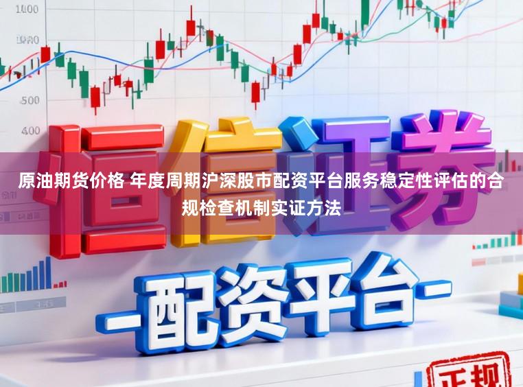 原油期货价格 年度周期沪深股市配资平台服务稳定性评估的合规检查机制实证方法