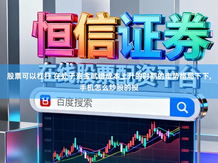 股票可以杠杆 在处于资金试错成本上升的时期的走势格局下下,手机怎么炒股的投