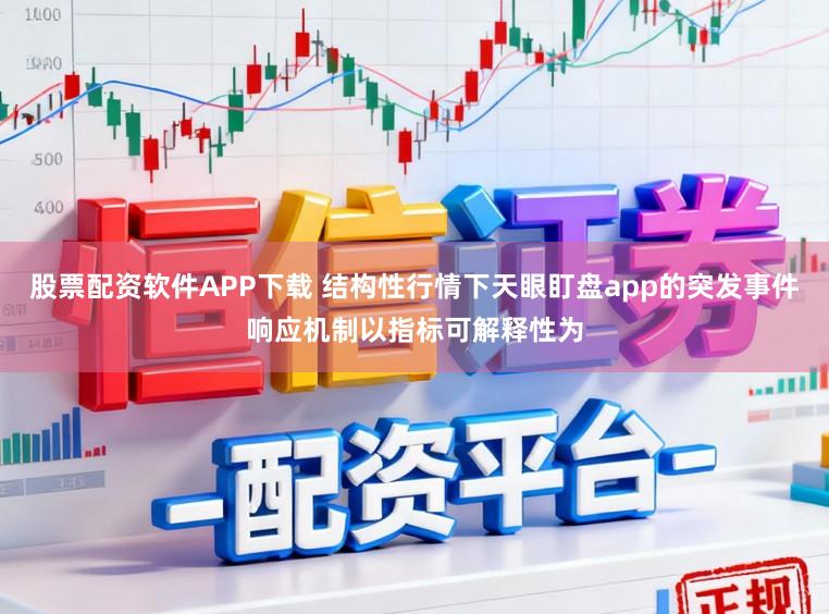 股票配资软件APP下载 结构性行情下天眼盯盘app的突发事件响应机制以指标可解释性为