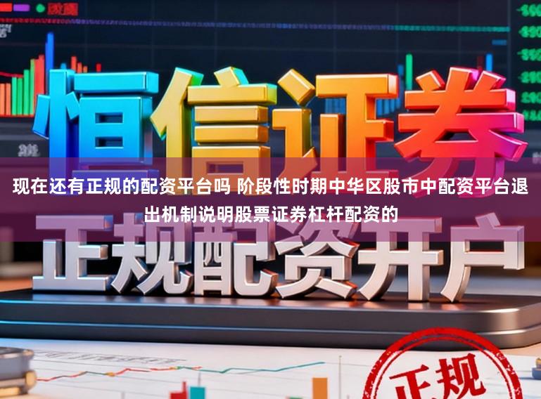 现在还有正规的配资平台吗 阶段性时期中华区股市中配资平台退出机制说明股票证券杠杆配资的