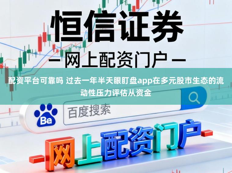 配资平台可靠吗 过去一年半天眼盯盘app在多元股市生态的流动性压力评估从资金