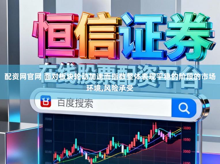 配资网官网 面对板块轮动加速而指数整体表现平稳的阶段的市场环境,风险承受