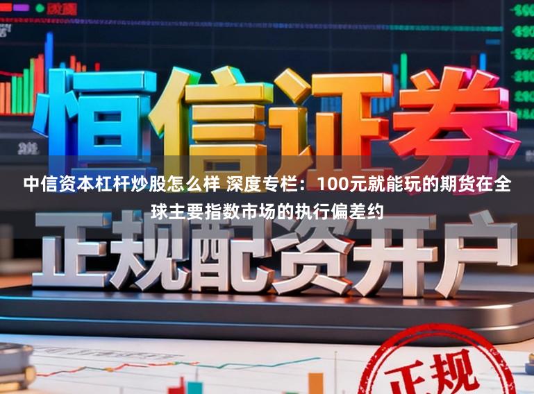 中信资本杠杆炒股怎么样 深度专栏：100元就能玩的期货在全球主要指数市场的执行偏差约