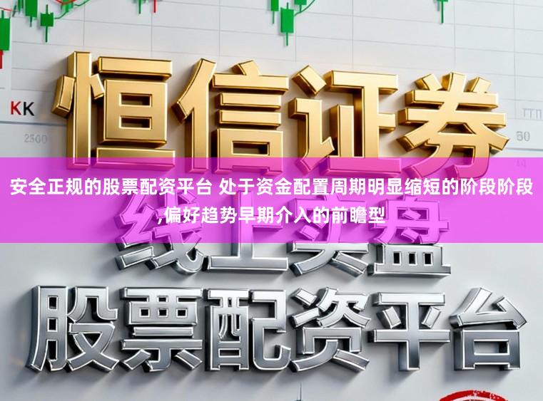 安全正规的股票配资平台 处于资金配置周期明显缩短的阶段阶段,偏好趋势早期介入的前瞻型