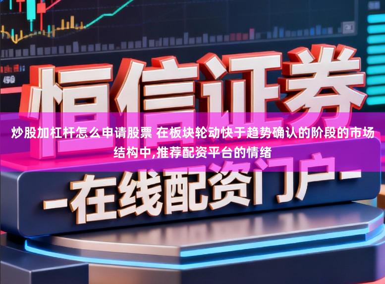炒股加杠杆怎么申请股票 在板块轮动快于趋势确认的阶段的市场结构中,推荐配资平台的情绪