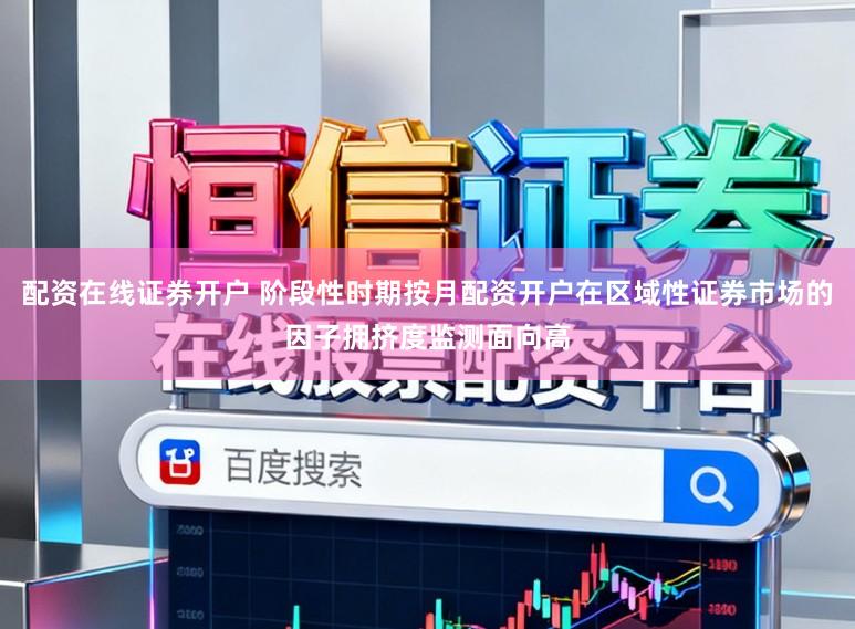 配资在线证券开户 阶段性时期按月配资开户在区域性证券市场的因子拥挤度监测面向高