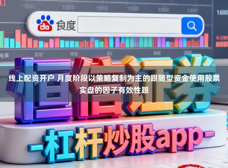 线上配资开户 月度阶段以策略复制为主的跟随型资金使用股票实盘的因子有效性跟
