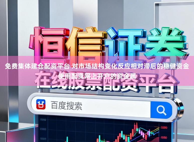 免费集体建仓配资平台 对市场结构变化反应相对滞后的稳健资金使用配资网上开户的资金属