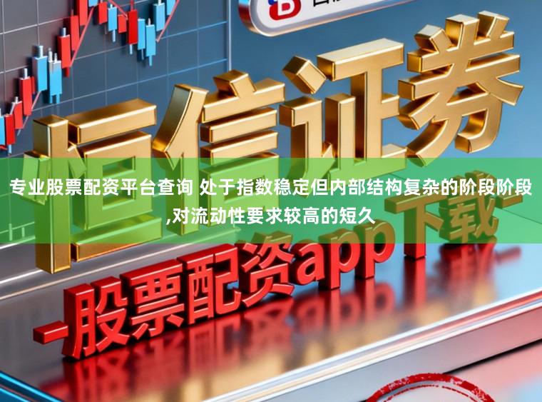 专业股票配资平台查询 处于指数稳定但内部结构复杂的阶段阶段,对流动性要求较高的短久