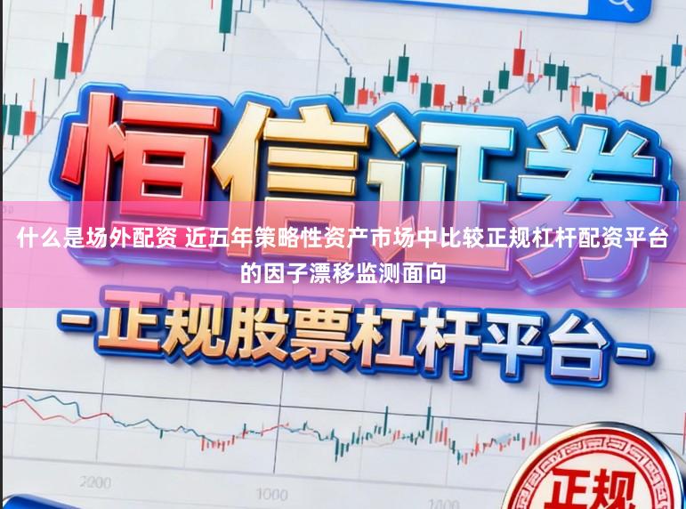 什么是场外配资 近五年策略性资产市场中比较正规杠杆配资平台的因子漂移监测面向