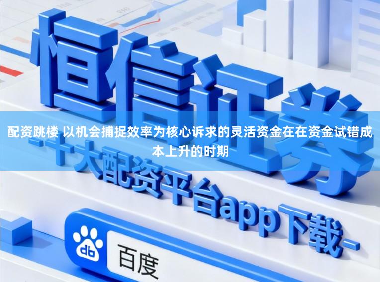 配资跳楼 以机会捕捉效率为核心诉求的灵活资金在在资金试错成本上升的时期
