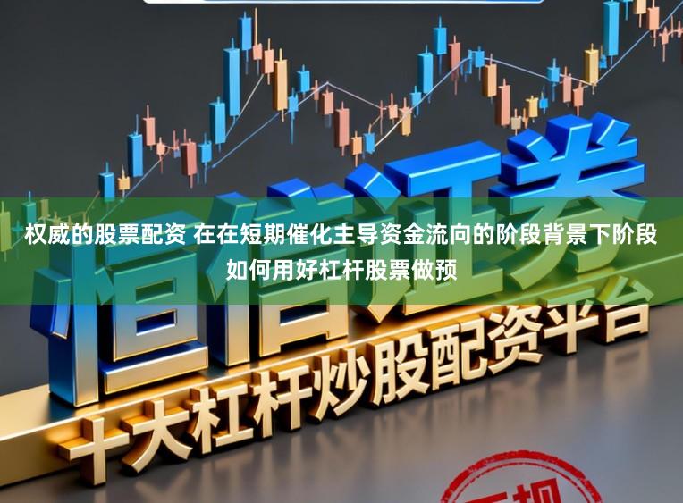 权威的股票配资 在在短期催化主导资金流向的阶段背景下阶段如何用好杠杆股票做预