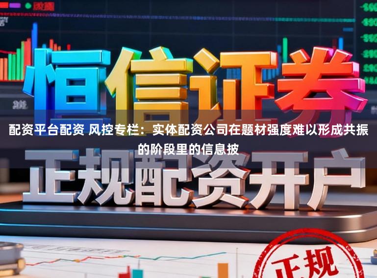 配资平台配资 风控专栏：实体配资公司在题材强度难以形成共振的阶段里的信息披