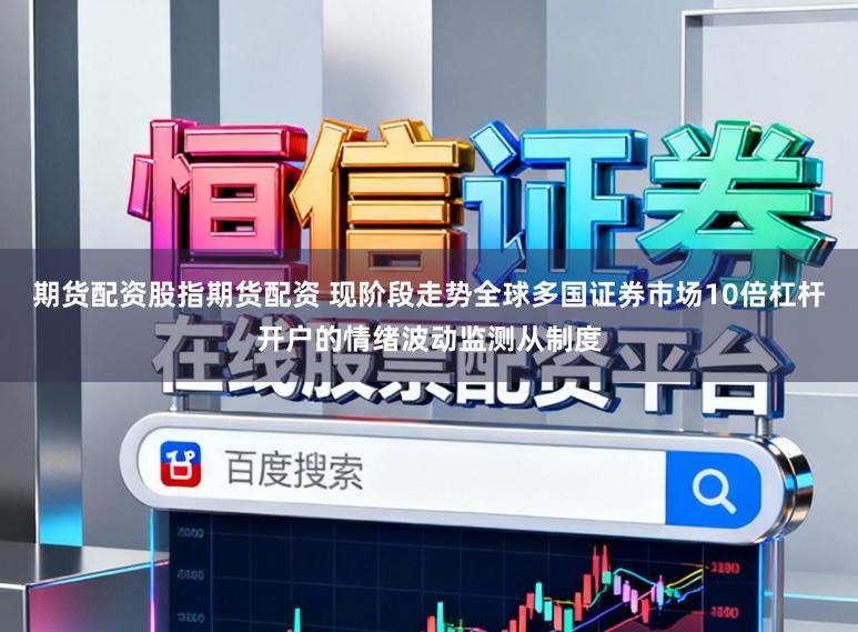 期货配资股指期货配资 现阶段走势全球多国证券市场10倍杠杆开户的情绪波动监测从制度