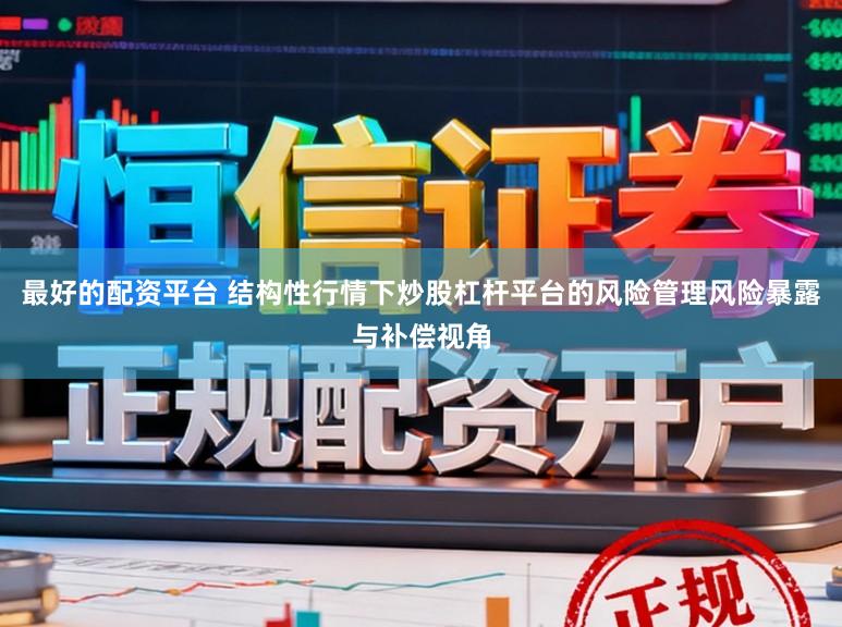 最好的配资平台 结构性行情下炒股杠杆平台的风险管理风险暴露与补偿视角