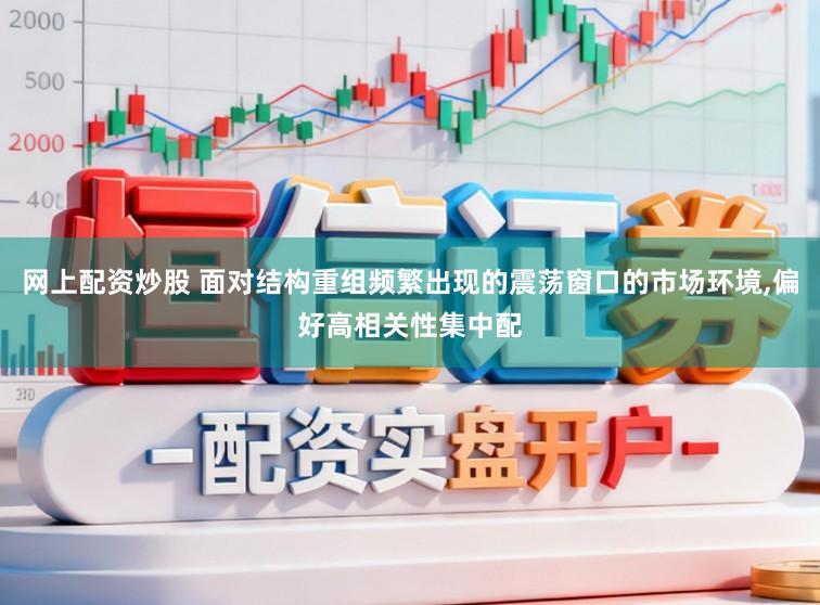 网上配资炒股 面对结构重组频繁出现的震荡窗口的市场环境,偏好高相关性集中配