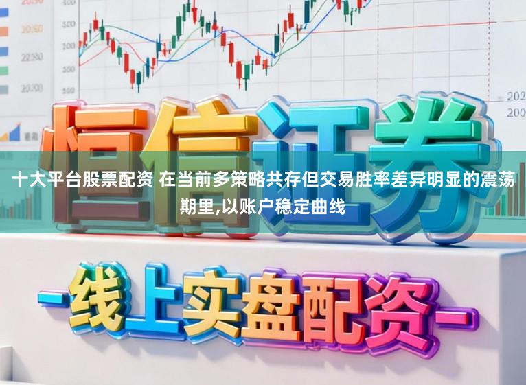 十大平台股票配资 在当前多策略共存但交易胜率差异明显的震荡期里,以账户稳定曲线
