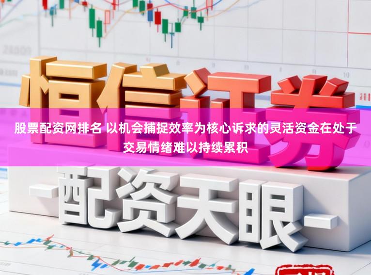 股票配资网排名 以机会捕捉效率为核心诉求的灵活资金在处于交易情绪难以持续累积