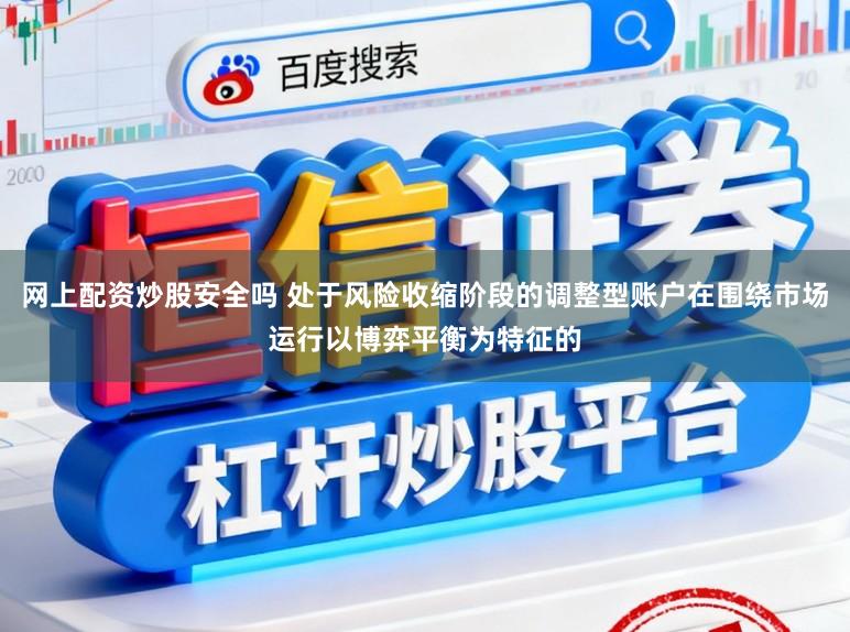 网上配资炒股安全吗 处于风险收缩阶段的调整型账户在围绕市场运行以博弈平衡为特征的