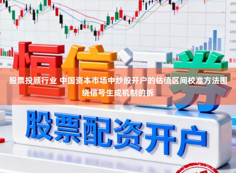 股票投顾行业 中国资本市场中炒股开户的估值区间校准方法围绕信号生成机制的拆