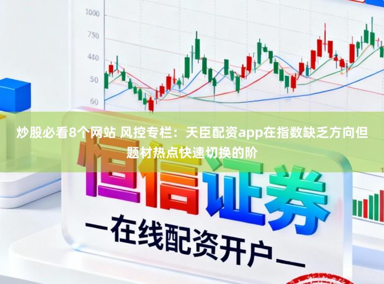 炒股必看8个网站 风控专栏：天臣配资app在指数缺乏方向但题材热点快速切换的阶