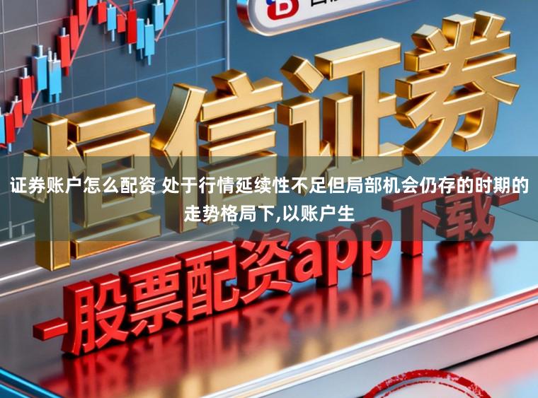 证券账户怎么配资 处于行情延续性不足但局部机会仍存的时期的走势格局下,以账户生
