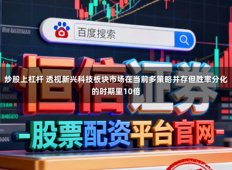 炒股上杠杆 透视新兴科技板块市场在当前多策略并存但胜率分化的时期里10倍