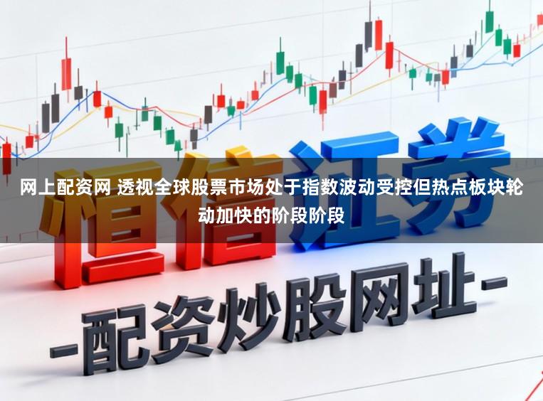 网上配资网 透视全球股票市场处于指数波动受控但热点板块轮动加快的阶段阶段
