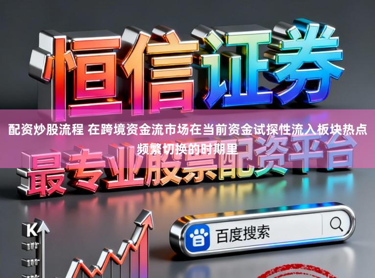 配资炒股流程 在跨境资金流市场在当前资金试探性流入板块热点频繁切换的时期里