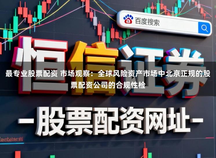 最专业股票配资 市场观察：全球风险资产市场中北京正规的股票配资公司的合规性检