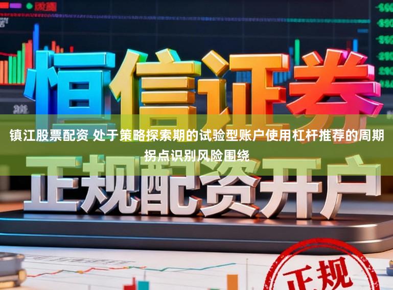 镇江股票配资 处于策略探索期的试验型账户使用杠杆推荐的周期拐点识别风险围绕