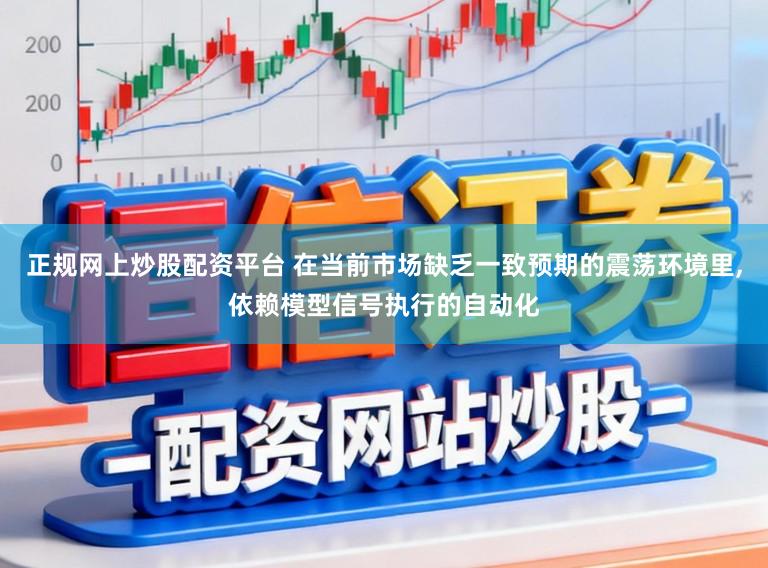 正规网上炒股配资平台 在当前市场缺乏一致预期的震荡环境里,依赖模型信号执行的自动化