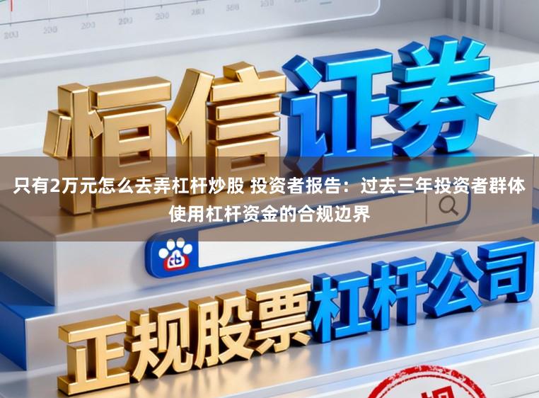 只有2万元怎么去弄杠杆炒股 投资者报告：过去三年投资者群体使用杠杆资金的合规边界