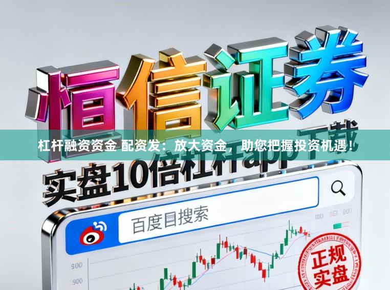 杠杆融资资金 配资发：放大资金，助您把握投资机遇！