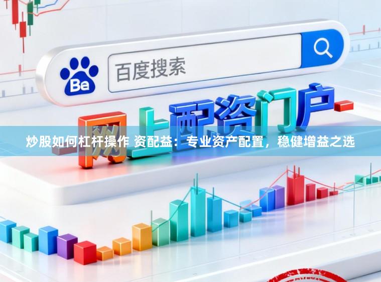 炒股如何杠杆操作 资配益：专业资产配置，稳健增益之选