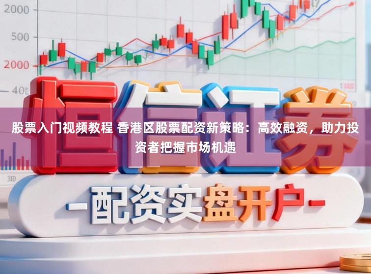 股票入门视频教程 香港区股票配资新策略：高效融资，助力投资者把握市场机遇