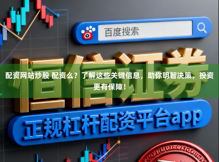 配资网站炒股 配资么？了解这些关键信息，助你明智决策，投资更有保障！