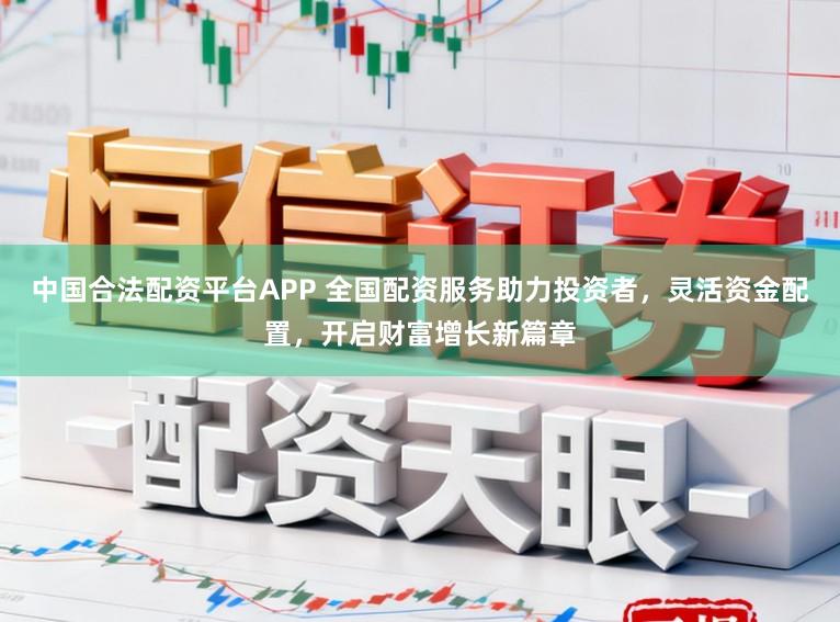 中国合法配资平台APP 全国配资服务助力投资者，灵活资金配置，开启财富增长新篇章