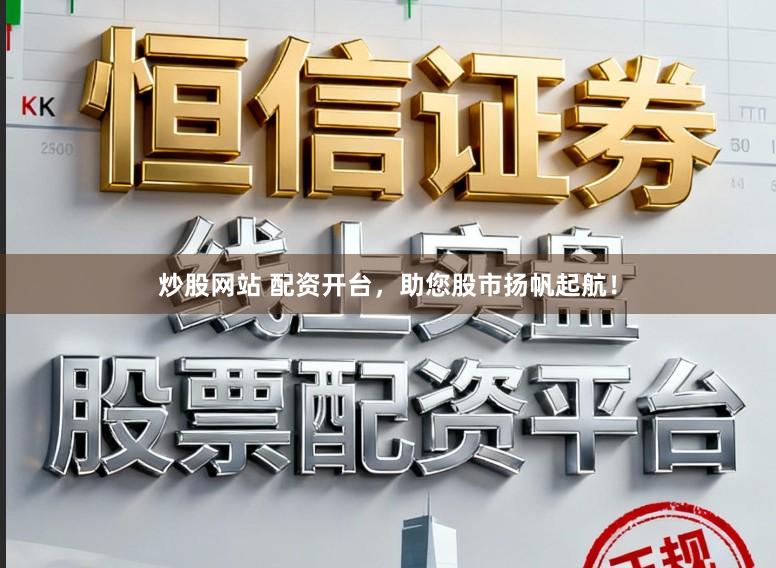 炒股网站 配资开台，助您股市扬帆起航！