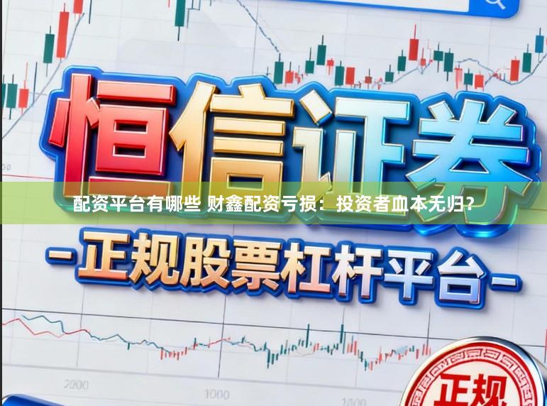 配资平台有哪些 财鑫配资亏损：投资者血本无归？