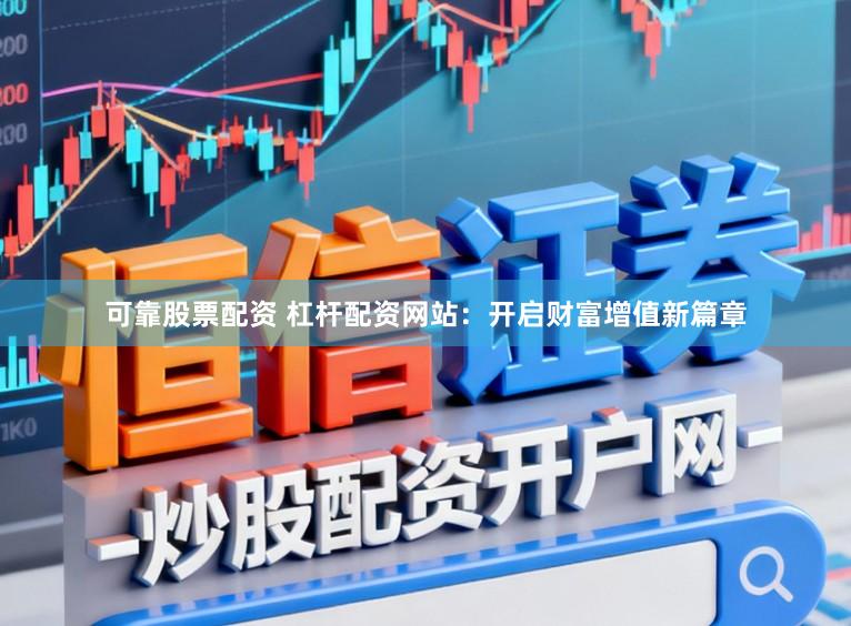 可靠股票配资 杠杆配资网站：开启财富增值新篇章