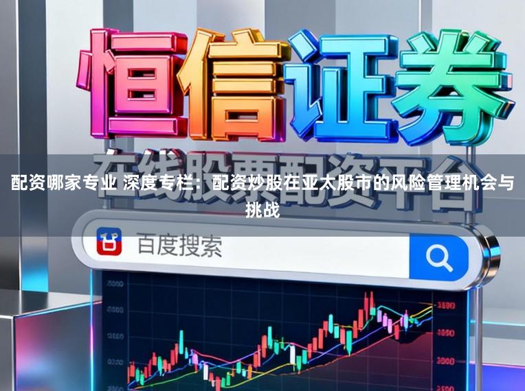 配资哪家专业 深度专栏：配资炒股在亚太股市的风险管理机会与挑战