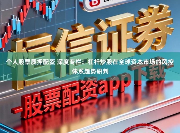 个人股票质押配资 深度专栏：杠杆炒股在全球资本市场的风控体系趋势研判