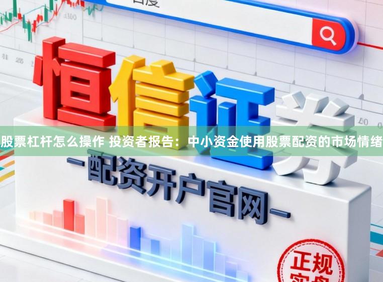 股票杠杆怎么操作 投资者报告：中小资金使用股票配资的市场情绪