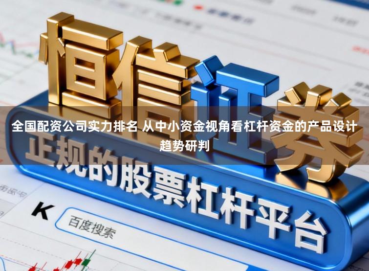 全国配资公司实力排名 从中小资金视角看杠杆资金的产品设计趋势研判