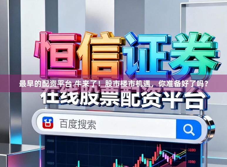 最早的配资平台 牛来了！股市楼市机遇，你准备好了吗？